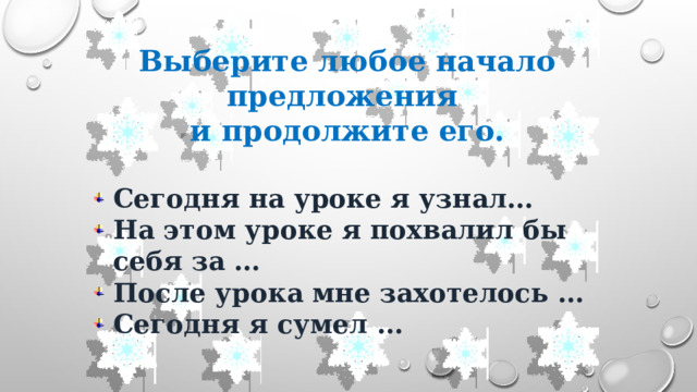 Выберите любое начало предложения и продолжите его.  Сегодня на уроке я узнал… На этом уроке я похвалил бы себя за … После урока мне захотелось … Сегодня я сумел … 