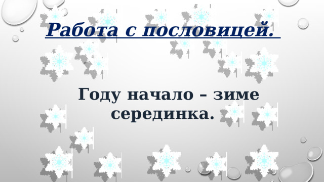 Работа с пословицей.    Году начало – зиме серединка. 