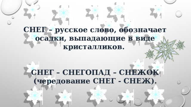 СНЕГ – русское слово, обозначает осадки, выпадающие в виде кристалликов.   СНЕГ – СНЕГОПАД – СНЕЖОК (чередование СНЕГ - СНЕЖ). 