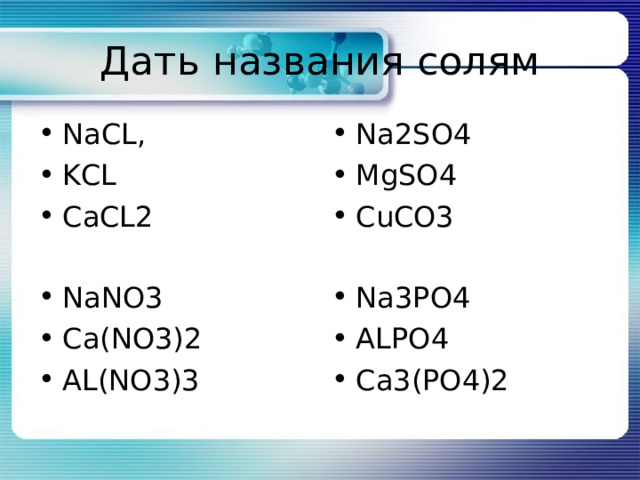 Дать названия солям NaCL, KCL CaCL2 Na2SO4 MgSO4 CuCO3 NaNO3 Ca(NO3)2 AL(NO3)3 Na3PO4 ALPO4 Ca3(PO4)2 