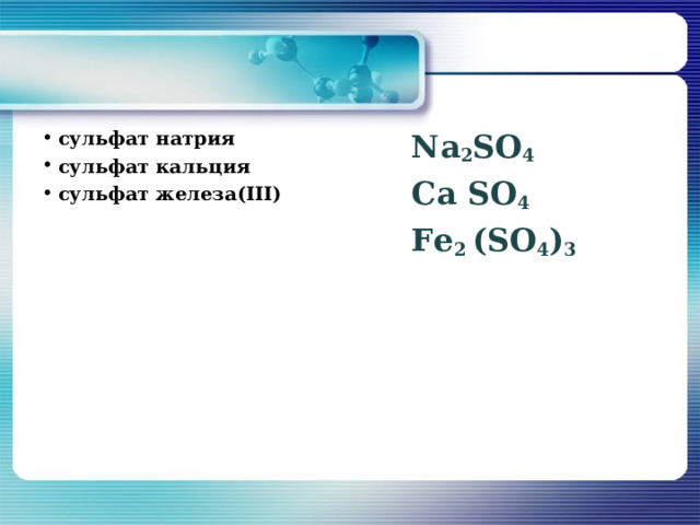 сульфат натрия сульфат кальция сульфат  железа (III) Na 2 SO 4  Са SO 4 F е 2 ( SO 4 ) 3    