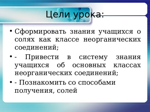 Цели урока: Сформировать знания учащихся о солях как классе неорганических соединений; - Привести в систему знания учащихся об основных классах неорганических соединений; - Познакомить со способами получения, солей 