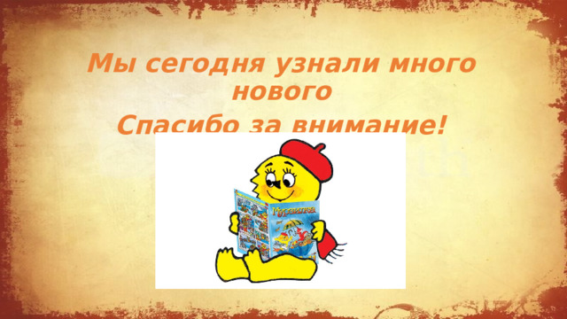 Мы сегодня узнали много нового Спасибо за внимание! 