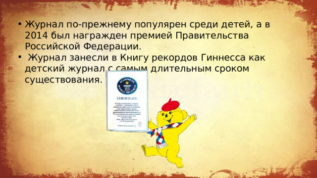 Журнал по-прежнему популярен среди детей, а в 2014 был награжден премией Правительства Российской Федерации.  Журнал занесли в Книгу рекордов Гиннесса как детский журнал с самым длительным сроком существования. 