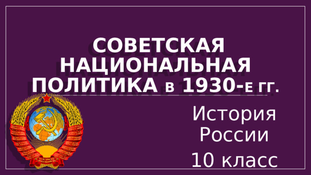  СОВЕТСКАЯ НАЦИОНАЛЬНАЯ ПОЛИТИКА В 1930- е гг. История России 10 класс Цвета вашего класса отличаются от цветов этого шаблона? Не проблема! На вкладке 