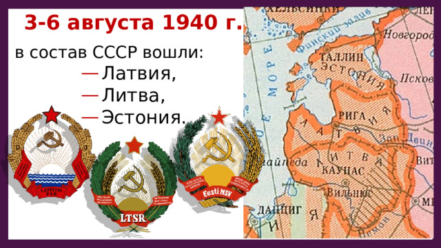 3-6 августа 1940 г. в состав СССР вошли: Латвия, Литва, Эстония. Латвия, Литва, Эстония. Латвия, Литва, Эстония. Латвия, Литва, Эстония. Латвия, Литва, Эстония. 