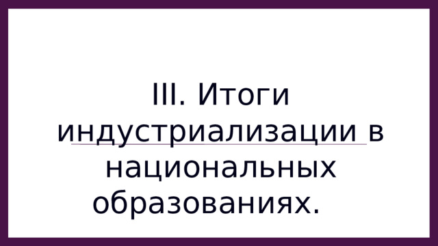 III. Итоги индустриализации в национальных образованиях. 