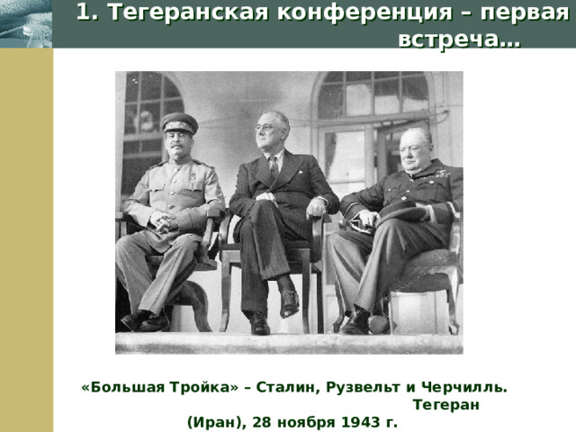  1. Тегеранская конференция – первая встреча…  «Большая Тройка» – Сталин, Рузвельт и Черчилль. Тегеран (Иран), 28 ноября 1943 г.  Company Logo 