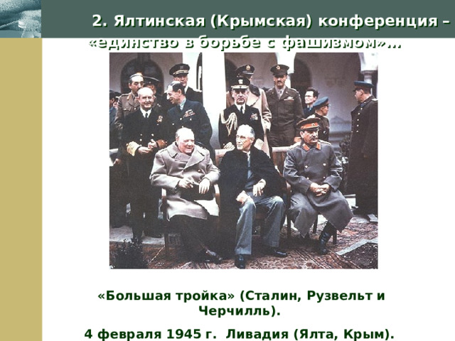 2. Ялтинская (Крымская) конференция – «единство в борьбе с фашизмом»…   «Большая тройка» (Сталин, Рузвельт и Черчилль). 4 февраля 1945 г. Ливадия (Ялта, Крым).  Company Logo 