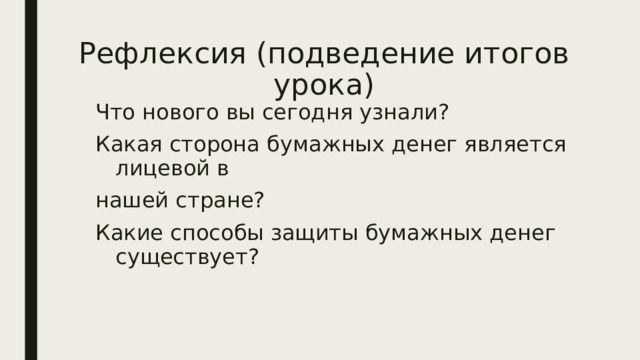 Рефлексия (подведение итогов урока) Что нового вы сегодня узнали? Какая сторона бумажных денег является лицевой в нашей стране? Какие способы защиты бумажных денег существует? 