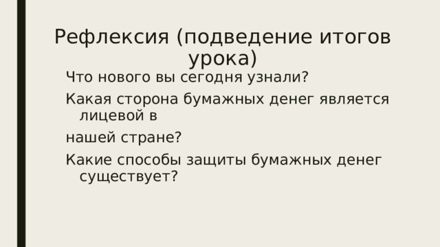 Рефлексия (подведение итогов урока) Что нового вы сегодня узнали? Какая сторона бумажных денег является лицевой в нашей стране? Какие способы защиты бумажных денег существует? 