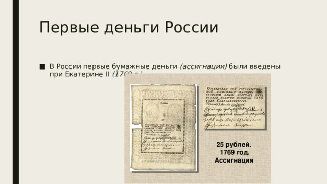 Первые деньги России В России первые бумажные деньги  (ассигнации)  были введены при Екатерине II  (1769 г.). 