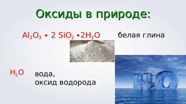 Оксиды в природе: Al 2 O 3  ∙ 2 SiO 2  ∙2Н 2 О - белая глина Н 2 О вода, оксид водорода 