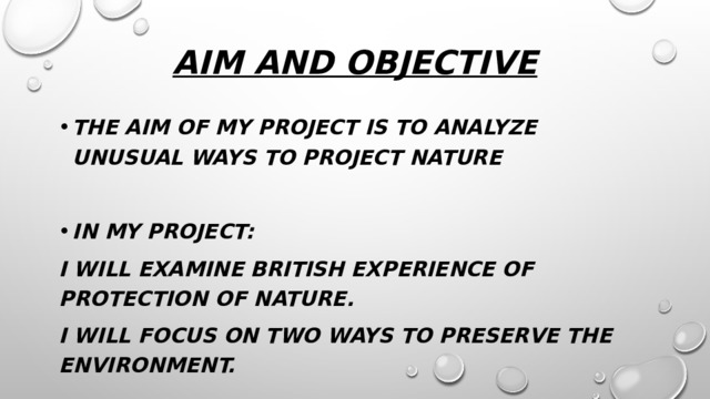 Aim and objective   The aim of my project is to analyze unusual ways to project nature In my project: I will examine British experience of protection of nature. I will focus on two ways to preserve the environment.  