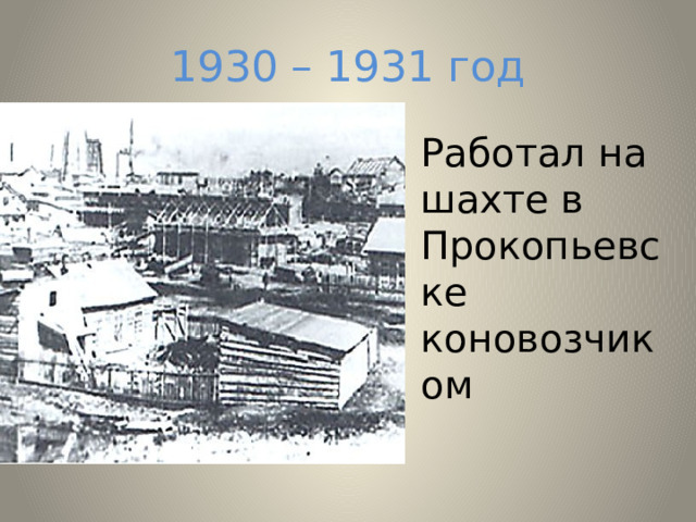 1930 – 1931 год Работал на шахте в Прокопьевске коновозчиком 