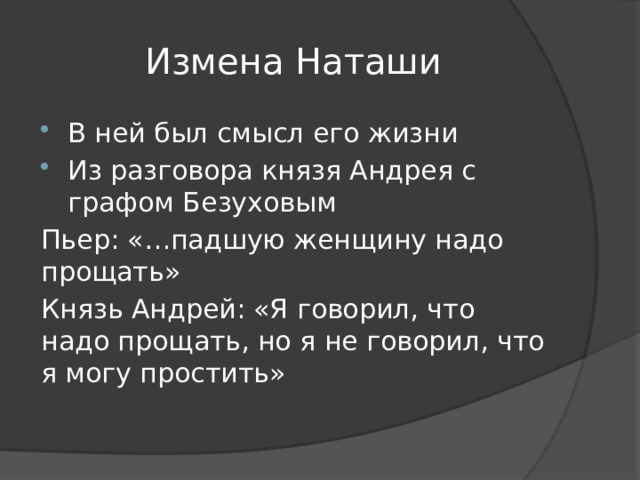 Измена Наташи В ней был смысл его жизни Из разговора князя Андрея с графом Безуховым Пьер: «…падшую женщину надо прощать» Князь Андрей: «Я говорил, что надо прощать, но я не говорил, что я могу простить» 