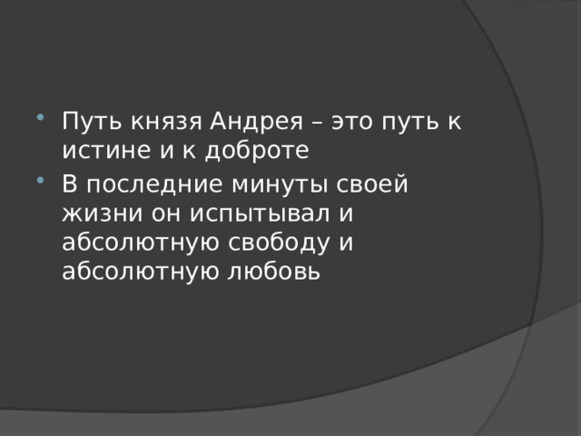 Путь князя Андрея – это путь к истине и к доброте В последние минуты своей жизни он испытывал и абсолютную свободу и абсолютную любовь 