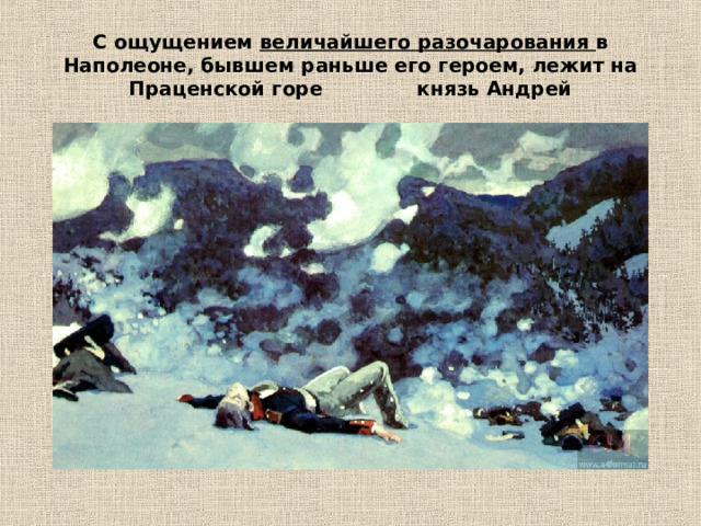 С ощущением величайшего разочарования в Наполеоне, бывшем раньше его героем, лежит на Праценской горе князь Андрей   