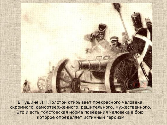 В Тушине Л.Н.Толстой открывает прекрасного человека, скромного, самоотверженного, решительного, мужественного. Это и есть толстовская норма поведения человека в бою, которое определяет истинный героизм 