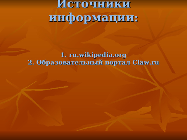 Источники информации:    1. ru.wikipedia.org  2. Образовательный портал Claw.ru    