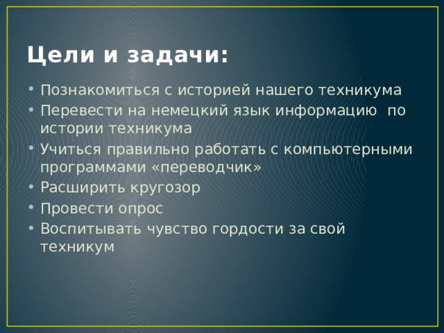 Цели и задачи: Познакомиться с историей нашего техникума Перевести на немецкий язык информацию по истории техникума Учиться правильно работать с компьютерными программами «переводчик» Расширить кругозор Провести опрос Воспитывать чувство гордости за свой техникум 