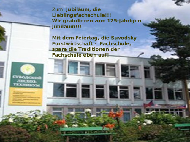 Zum Jubiläum, die Lieblingsfachschule!!! Wir gratulieren zum 125-jährigen Jubiläum!!!  Mit dem Feiertag, die Suvodsky Forstwirtschaft - Fachschule, spare die Traditionen der Fachschule eben auf! 
