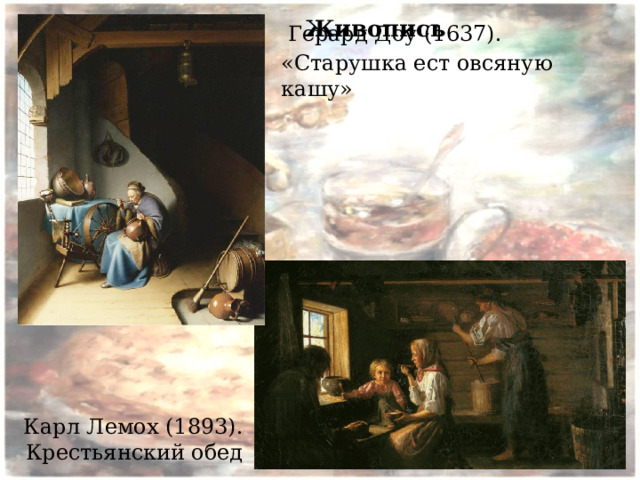 Живопись   Герард Доу (1637). «Старушка ест овсяную кашу» Карл Лемох (1893). Крестьянский обед 