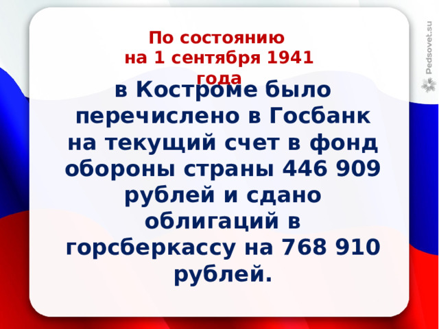 По состоянию  на 1 сентября 1941 года в Костроме было перечислено в Госбанк на текущий счет в фонд обороны страны 446 909 рублей и сдано облигаций в горсберкассу на 768 910 рублей. 