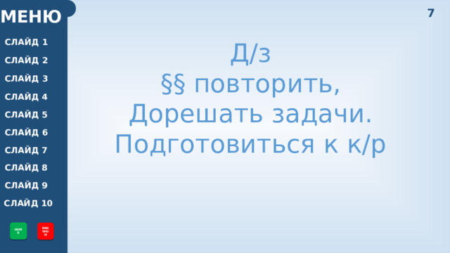 7 МЕНЮ СЛАЙД 1 Д/з §§ повторить, Дорешать задачи. Подготовиться к к/р СЛАЙД 2 СЛАЙД 3 СЛАЙД 4 СЛАЙД 5 СЛАЙД 6 СЛАЙД 7 СЛАЙД 8 СЛАЙД 9 СЛАЙД 10 HOME END SHOW 