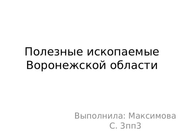 Полезные ископаемые Воронежской области Выполнила: Максимова С. 3пп3 