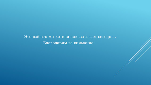 Это всё что мы хотели показать вам сегодня . Благодарим за внимание! 