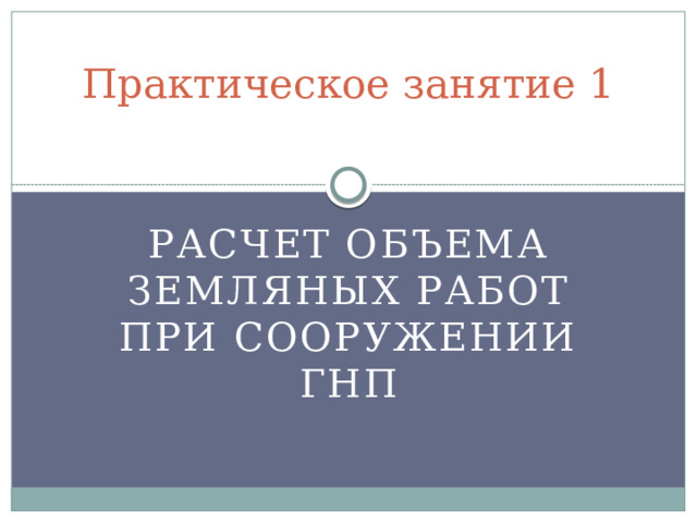 Практическое занятие 1 Расчет объема земляных работ при сооружении ГНП 