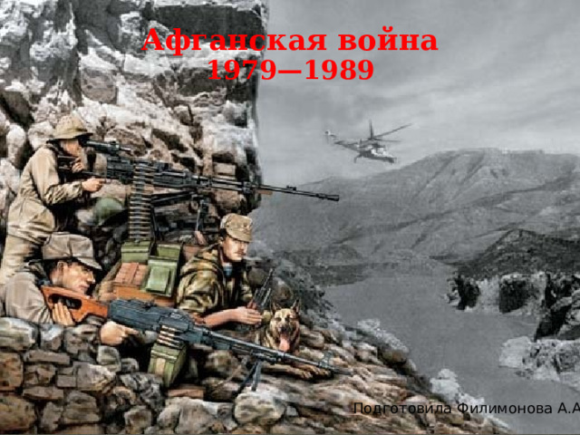 Афганская война 1979—1989 Подготовила Филимонова А.А. 