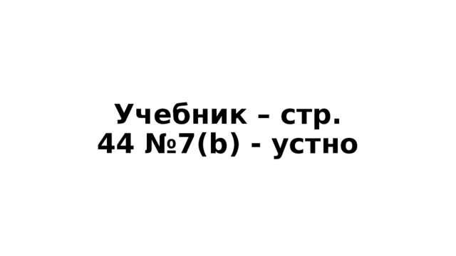 Учебник – стр. 44 №7(b) - устно 