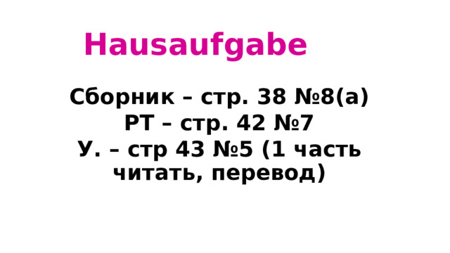 Hausaufgabe Cборник – стр. 38 №8(а) РТ – стр. 42 №7 У. – стр 43 №5 (1 часть читать, перевод) 