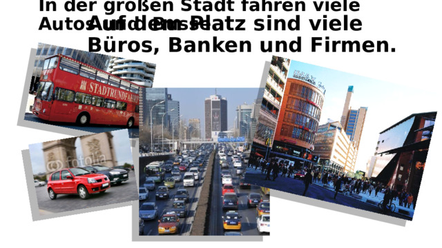 In der großen Stadt fahren viele Autos und Busse. Auf dem Platz sind viele Büros, Banken und Firmen. 