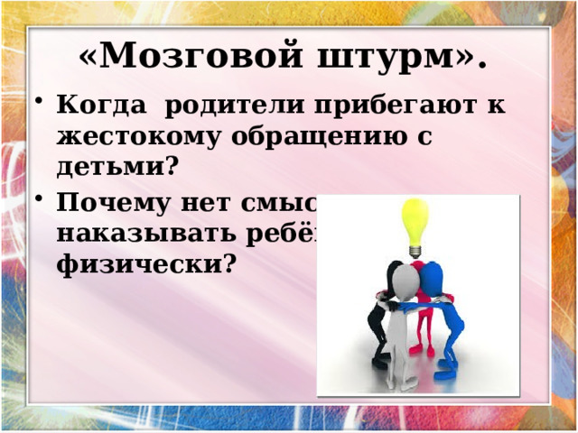  «Мозговой штурм».   Когда родители прибегают к жестокому обращению с детьми? Почему нет смысла наказывать ребёнка физически? 