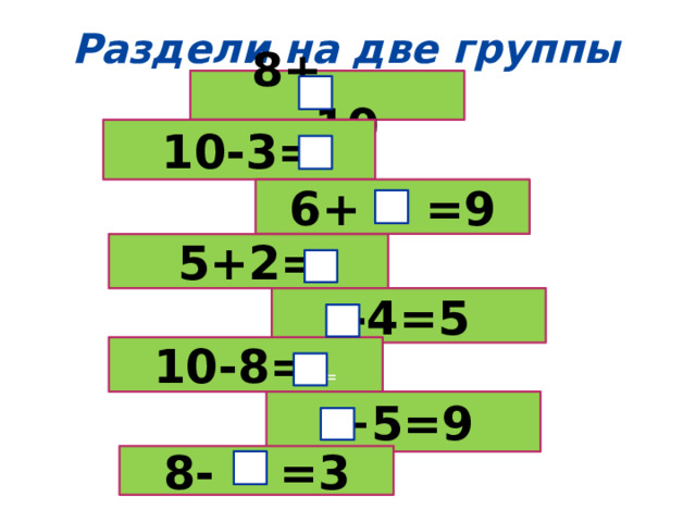 Раздели на две группы 8+ =10 10-3= 6+ =9 5+2= -4=5 10-8= == +5=9 8- =3  