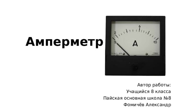 Амперметр    Автор работы: Учащийся 8 класса Пайская основная школа №8 Фомичёв Александр 