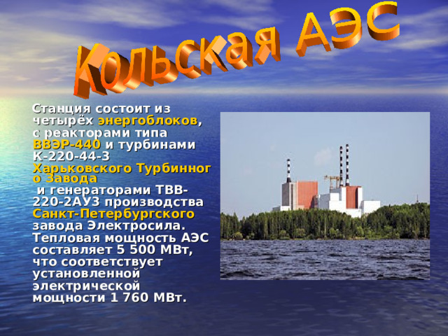  Станция состоит из четырёх энергоблоков , с реакторами типа ВВЭР-440 и турбинами К-220-44-3 Харьковского Турбинного Завода и генераторами ТВВ-220-2АУ3 производства Санкт-Петербургского завода Электросила. Тепловая мощность АЭС составляет 5 500 МВт, что соответствует установленной электрической мощности 1 760 МВт. 