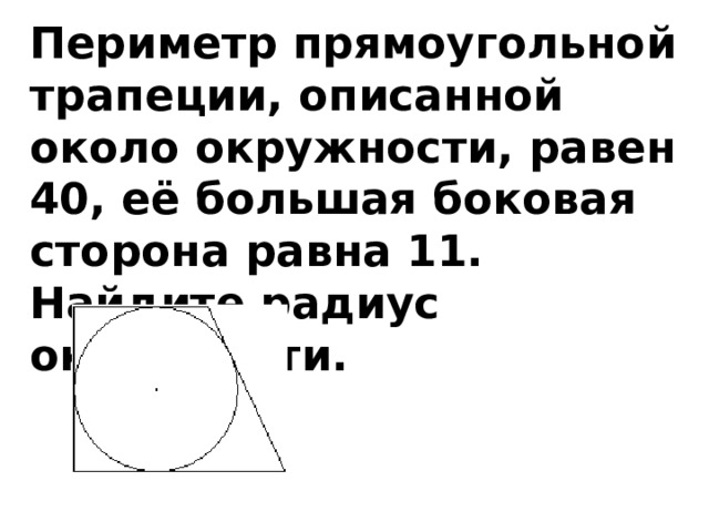 Периметр прямоугольной трапеции, описанной около окружности, равен 40, её большая боковая сторона равна 11. Найдите радиус окружности.   