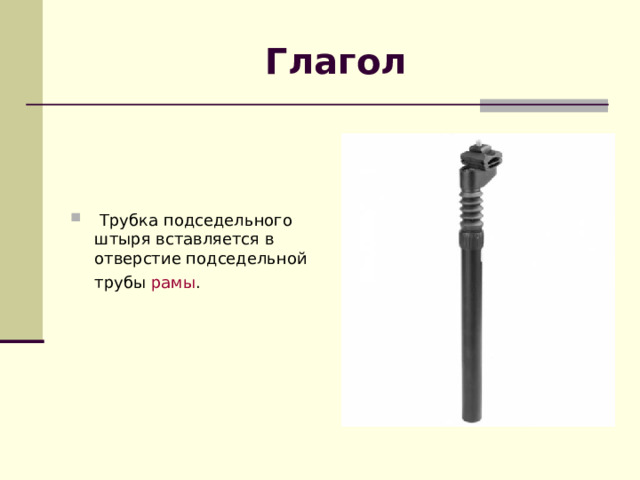 Глагол   Трубка подседельного штыря вставляется в отверстие подседельной трубы рамы .   