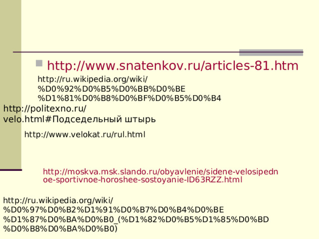 http://www.snatenkov.ru/articles-81.htm  http://ru.wikipedia.org/wiki/%D0%92%D0%B5%D0%BB%D0%BE%D1%81%D0%B8%D0%BF%D0%B5%D0%B4 http://politexno.ru/velo.html#Подседельный штырь http://www.velokat.ru/rul.html http://moskva.msk.slando.ru/obyavlenie/sidene-velosipednoe-sportivnoe-horoshee-sostoyanie-ID63RZZ.html  http://ru.wikipedia.org/wiki/%D0%97%D0%B2%D1%91%D0%B7%D0%B4%D0%BE%D1%87%D0%BA%D0%B0_(%D1%82%D0%B5%D1%85%D0%BD%D0%B8%D0%BA%D0%B0) 