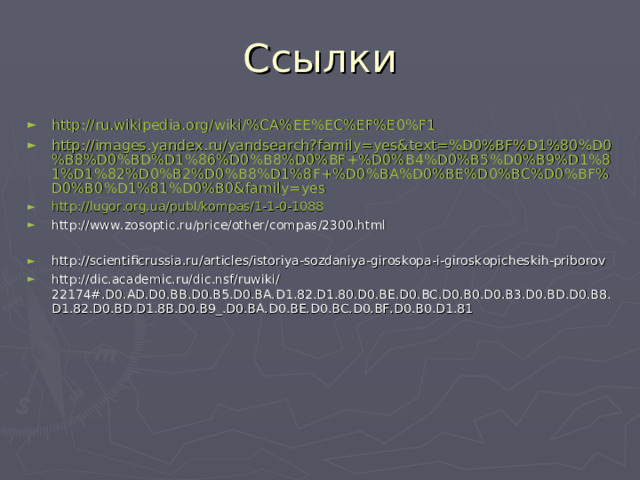 Ссылки http://ru.wikipedia.org/wiki/%CA%EE%EC%EF%E0%F1 http://images.yandex.ru/yandsearch?family=yes&text=%D0%BF%D1%80%D0%B8%D0%BD%D1%86%D0%B8%D0%BF+%D0%B4%D0%B5%D0%B9%D1%81%D1%82%D0%B2%D0%B8%D1%8F+%D0%BA%D0%BE%D0%BC%D0%BF%D0%B0%D1%81%D0%B0&family=yes http://lugor.org.ua/publ/kompas/1-1-0-1088 http://www.zosoptic.ru/price/other/compas/2300.html  http://scientificrussia.ru/articles/istoriya-sozdaniya-giroskopa-i-giroskopicheskih-priborov http://dic.academic.ru/dic.nsf/ruwiki/22174#.D0.AD.D0.BB.D0.B5.D0.BA.D1.82.D1.80.D0.BE.D0.BC.D0.B0.D0.B3.D0.BD.D0.B8.D1.82.D0.BD.D1.8B.D0.B9_.D0.BA.D0.BE.D0.BC.D0.BF.D0.B0.D1.81 