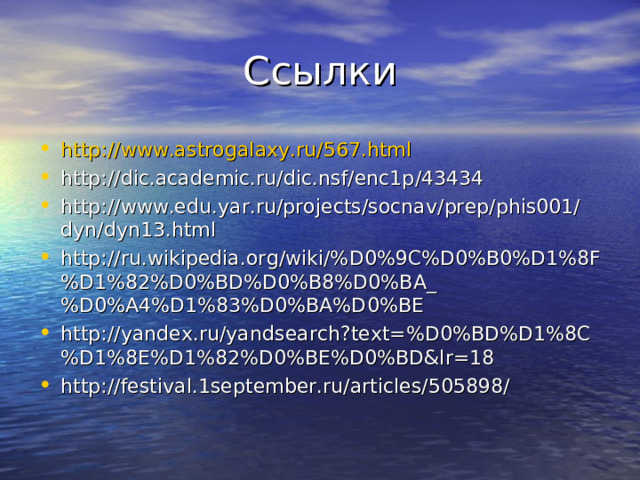 Ссылки http://www.astrogalaxy.ru/567.html http://dic.academic.ru/dic.nsf/enc1p/43434 http://www.edu.yar.ru/projects/socnav/prep/phis001/dyn/dyn13.html http://ru.wikipedia.org/wiki/%D0%9C%D0%B0%D1%8F%D1%82%D0%BD%D0%B8%D0%BA_%D0%A4%D1%83%D0%BA%D0%BE http://yandex.ru/yandsearch?text=%D0%BD%D1%8C%D1%8E%D1%82%D0%BE%D0%BD&lr=18 http://festival.1september.ru/articles/505898/  
