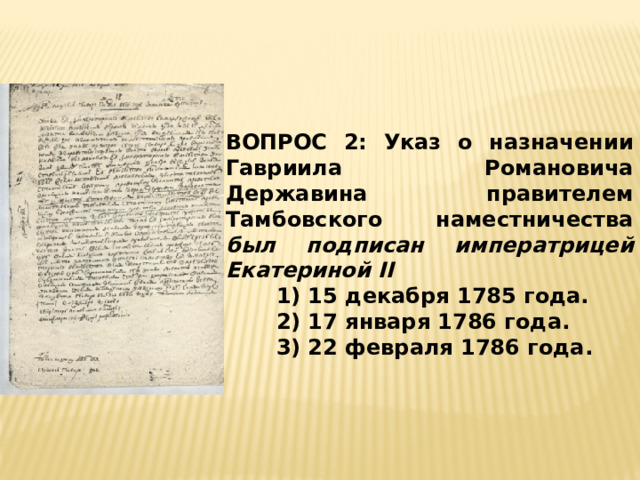 ВОПРОС 2: Указ о назначении Гавриила Романовича Державина правителем Тамбовского наместничества был подписан императрицей Екатериной II 1) 15 декабря 1785 года. 2) 17 января 1786 года. 3) 22 февраля 1786 года. 