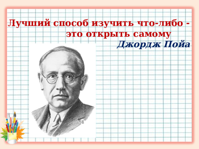 Лучший способ изучить что-либо - это открыть самому  Джордж Пойа 