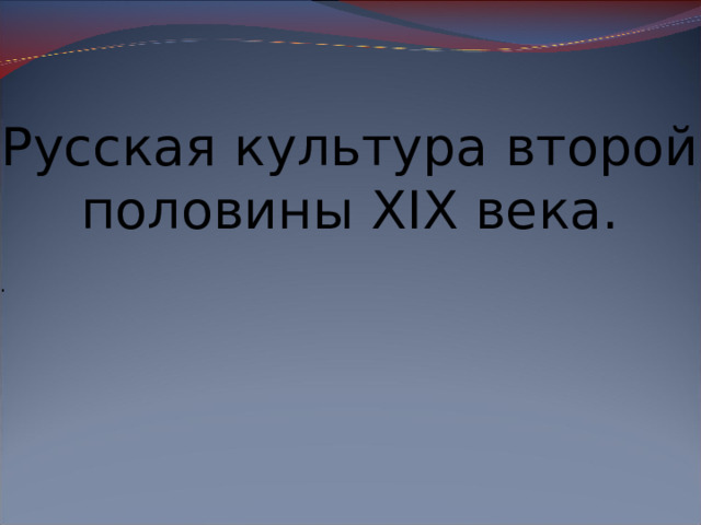 Русская культура второй половины XIX века. . 