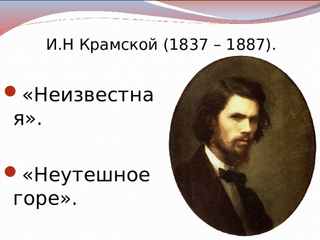 И.Н Крамской (1837 – 1887). «Неизвестная».  «Неутешное горе». 