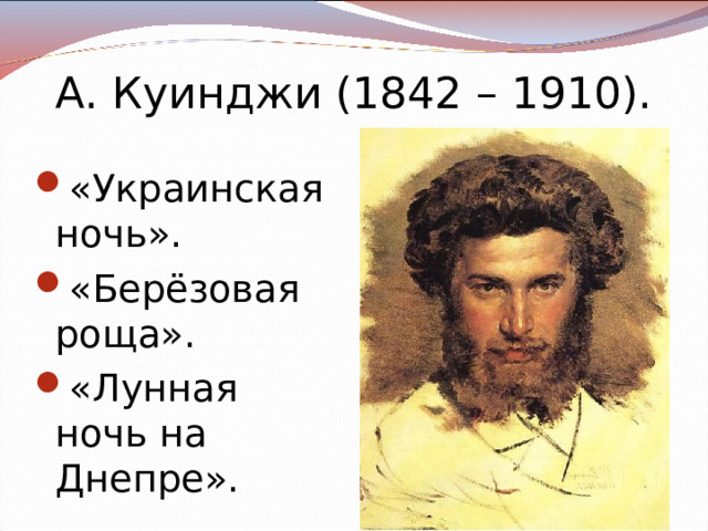 А. Куинджи (1842 – 1910). «Украинская ночь». «Берёзовая роща». «Лунная ночь на Днепре». 